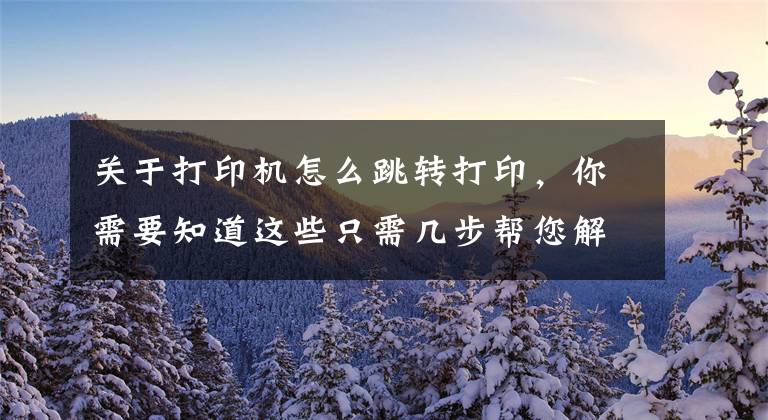 关于打印机怎么跳转打印，你需要知道这些只需几步帮您解决打印机驱动问题