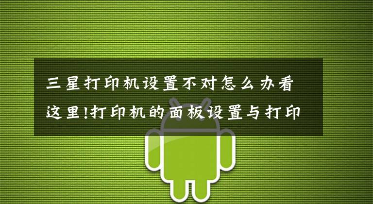 三星打印机设置不对怎么办看这里!打印机的面板设置与打印结果不符解决方案