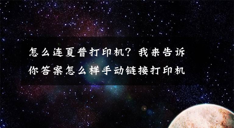 怎么连夏普打印机？我来告诉你答案怎么样手动链接打印机？