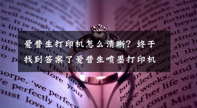 爱普生打印机怎么清晰？终于找到答案了爱普生喷墨打印机废墨清零教程