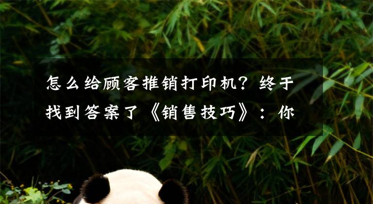 怎么给顾客推销打印机？终于找到答案了《销售技巧》：你能在五个问题内结束一次销售吗？