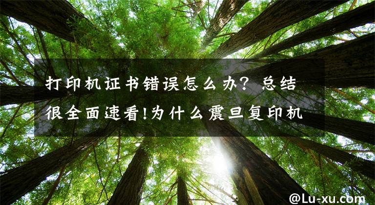 打印机证书错误怎么办？总结很全面速看!为什么震旦复印机ADC286ID打印总是认证失败，报登录错误？