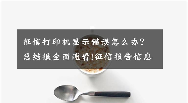 征信打印机显示错误怎么办？总结很全面速看!征信报告信息出现错误时，应该如何修改？