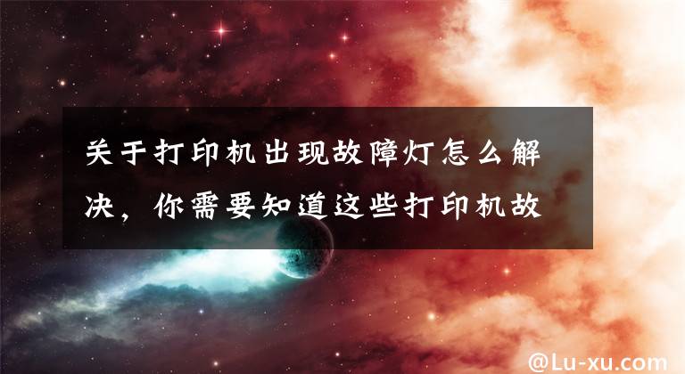 关于打印机出现故障灯怎么解决，你需要知道这些打印机故障排除怎么做？