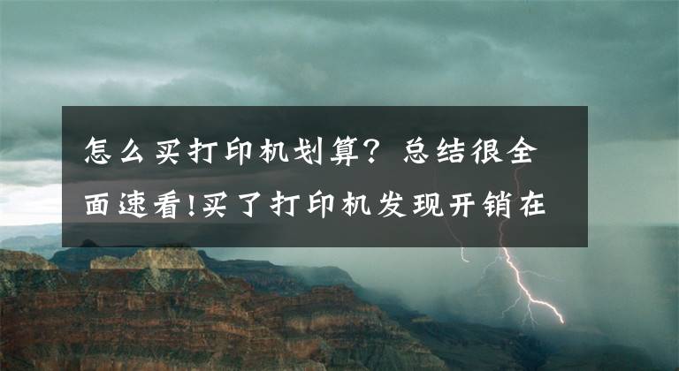 怎么买打印机划算？总结很全面速看!买了打印机发现开销在后头 请看这份省钱攻略