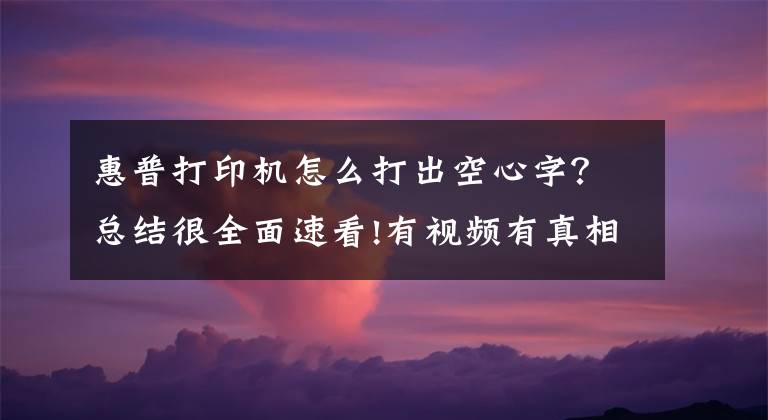 惠普打印机怎么打出空心字？总结很全面速看!有视频有真相 惠普3638使用教程秒懂