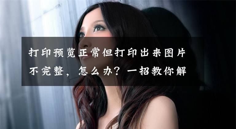打印预览正常但打印出来图片不完整，怎么办？一招教你解决文章配图
