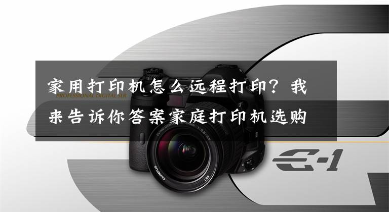 家用打印机怎么远程打印？我来告诉你答案家庭打印机选购指南：低成本+微信打印+多功能