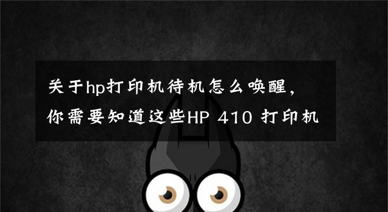 关于hp打印机待机怎么唤醒，你需要知道这些HP 410 打印机 - 无线打印机设置 (Windows)