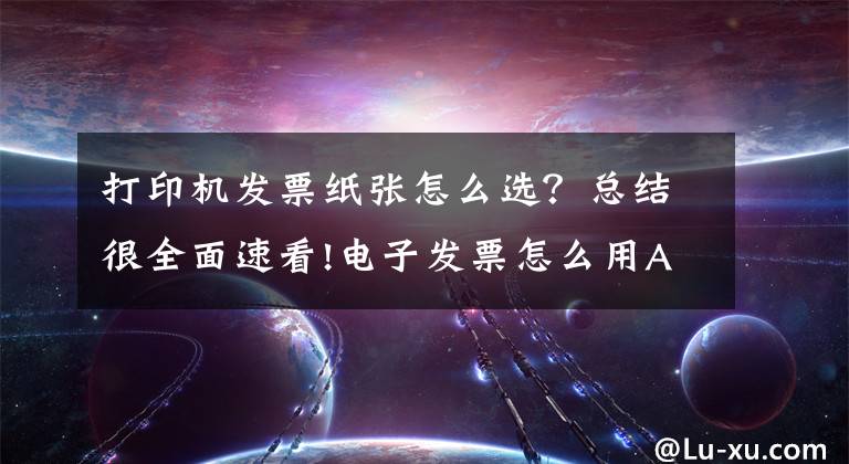 打印机发票纸张怎么选？总结很全面速看!电子发票怎么用A4纸打印