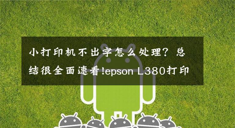 小打印机不出字怎么处理？总结很全面速看!epson L380打印机不打字