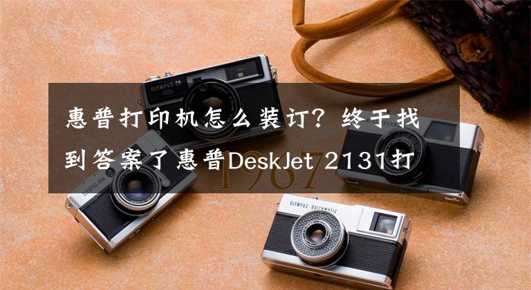 惠普打印机怎么装订？终于找到答案了惠普DeskJet 2131打印机使用技巧