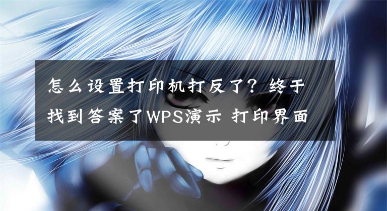 怎么设置打印机打反了？终于找到答案了WPS演示 打印界面讲解