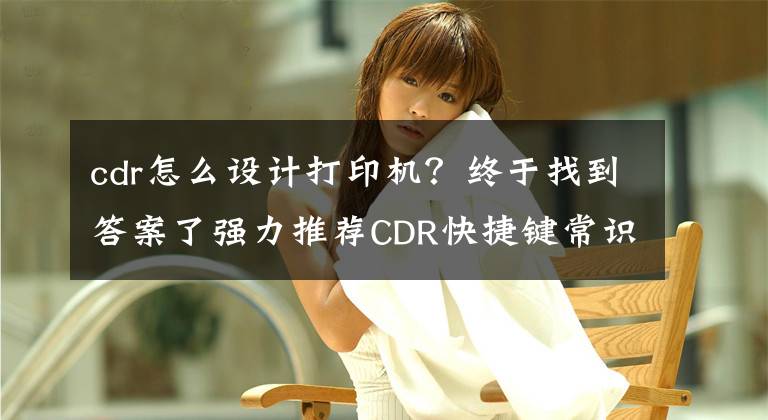 cdr怎么设计打印机？终于找到答案了强力推荐CDR快捷键常识小技巧大全，记得收藏