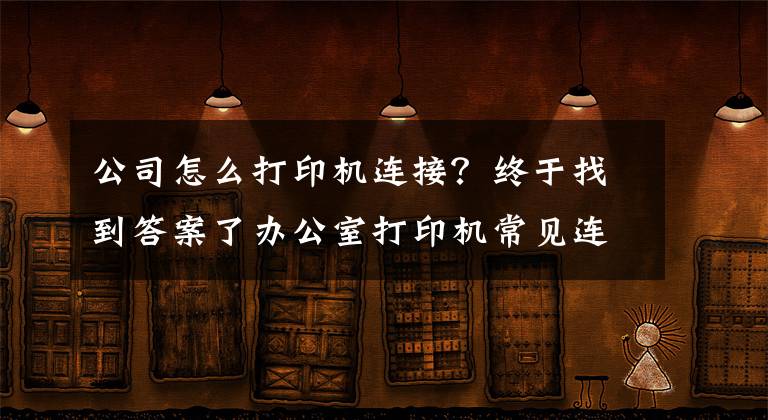 公司怎么打印机连接？终于找到答案了办公室打印机常见连接方式及基本故障处理方法