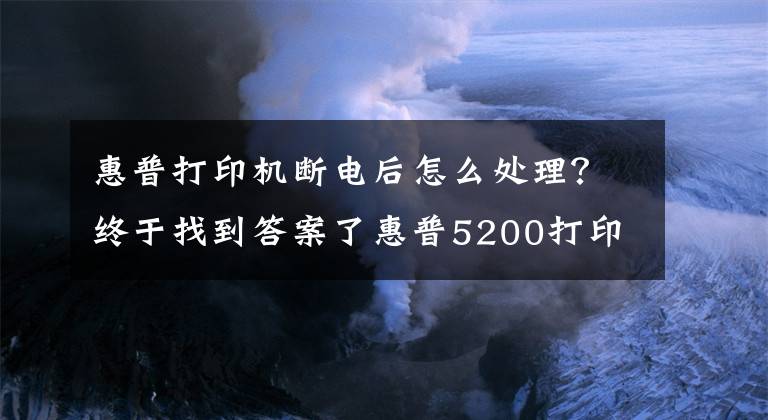 惠普打印机断电后怎么处理？终于找到答案了惠普5200打印机常见故障