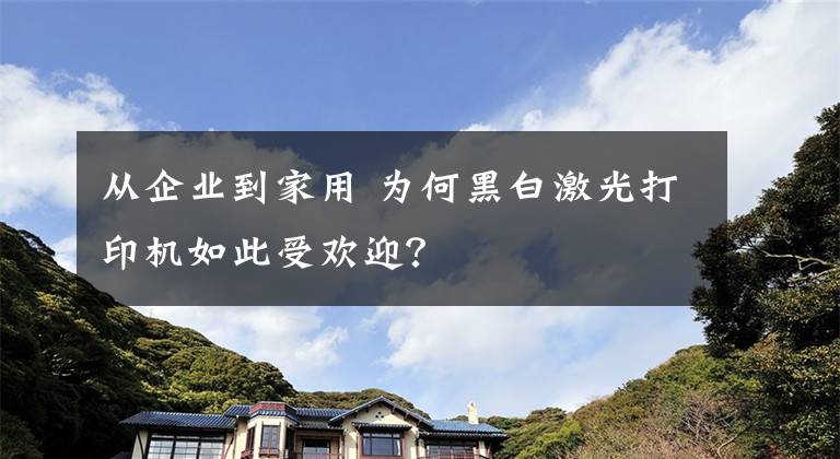 从企业到家用 为何黑白激光打印机如此受欢迎？