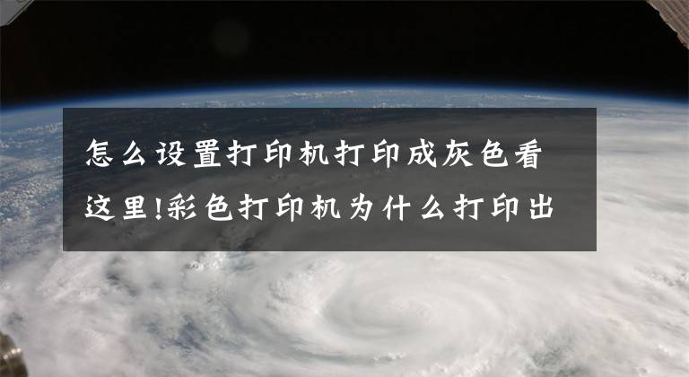 怎么设置打印机打印成灰色看这里!彩色打印机为什么打印出来是黑白的？教你一招，就能打出彩色文件