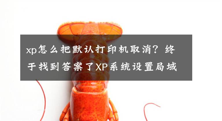 xp怎么把默认打印机取消？终于找到答案了XP系统设置局域网共享打印机的操作步骤