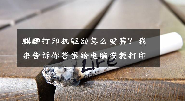 麒麟打印机驱动怎么安装？我来告诉你答案给电脑安装打印机驱动