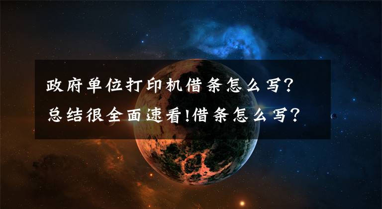 政府单位打印机借条怎么写？总结很全面速看!借条怎么写？看这篇就够了（范本+法条）