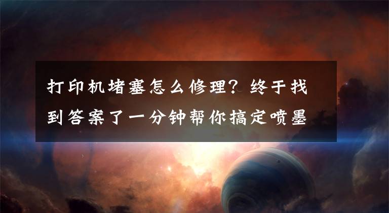 打印机堵塞怎么修理？终于找到答案了一分钟帮你搞定喷墨打印机的堵头难题