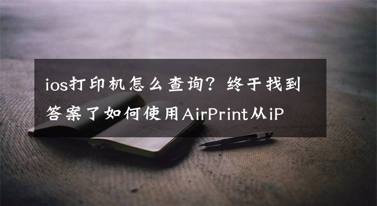 ios打印机怎么查询？终于找到答案了如何使用AirPrint从iPhone上打印