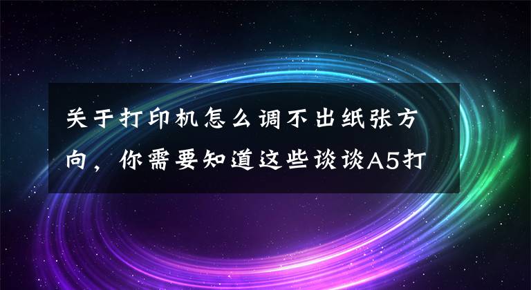 关于打印机怎么调不出纸张方向，你需要知道这些谈谈A5打印纸张的方向