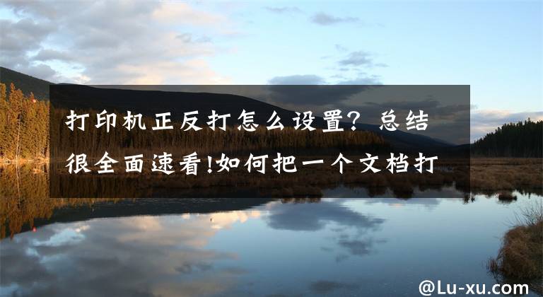 打印机正反打怎么设置？总结很全面速看!如何把一个文档打印成对折双面样式，用word文档即可实现