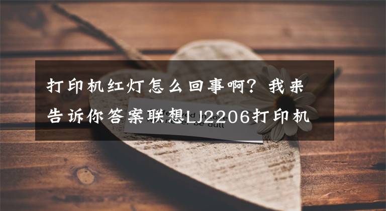 打印机红灯怎么回事啊？我来告诉你答案联想LJ2206打印机粉盒清理方法