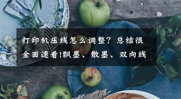 打印机压线怎么调整？总结很全面速看!飘墨、散墨、双向线对不齐、错位怎么办？冬季设备养护措施