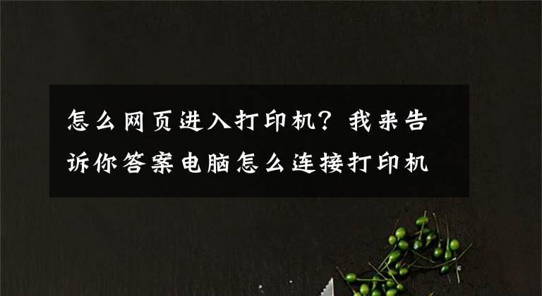 怎么网页进入打印机？我来告诉你答案电脑怎么连接打印机？