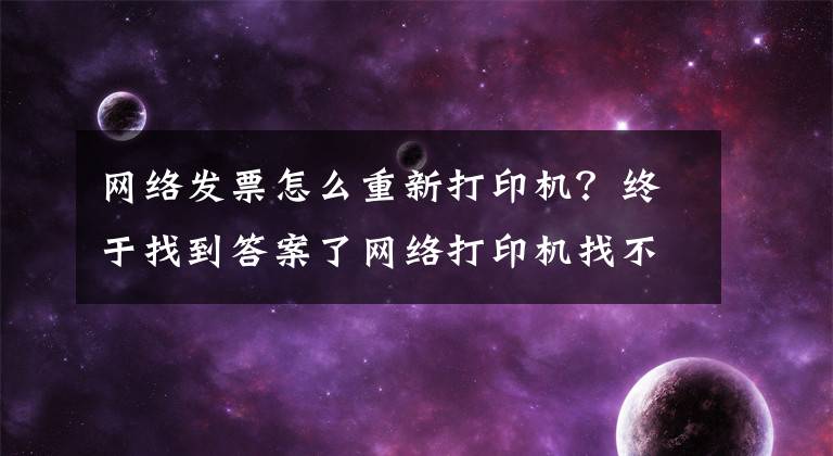 网络发票怎么重新打印机？终于找到答案了网络打印机找不到怎么办？重新连接共享网络打印机的方法