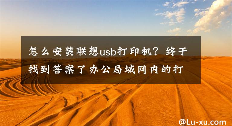 怎么安装联想usb打印机？终于找到答案了办公局域网内的打印机如何安装并分享？