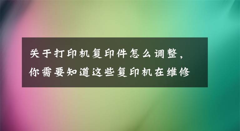 关于打印机复印件怎么调整，你需要知道这些复印机在维修之前调试的方法