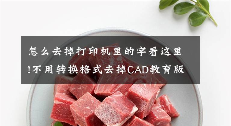 怎么去掉打印机里的字看这里!不用转换格式去掉CAD教育版打印字样