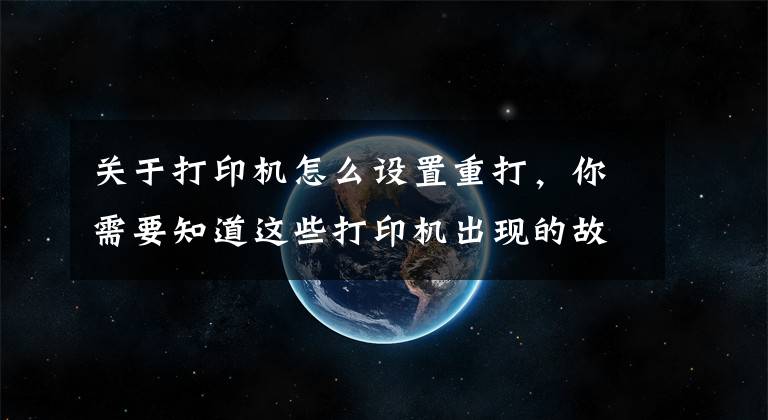 关于打印机怎么设置重打，你需要知道这些打印机出现的故障，用对方法就能轻松解决，您会了吗？