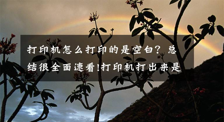 打印机怎么打印的是空白？总结很全面速看!打印机打出来是白纸怎么办？