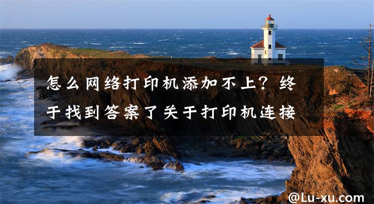 怎么网络打印机添加不上？终于找到答案了关于打印机连接不上的解决办法