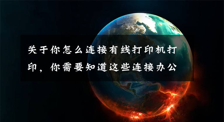 关于你怎么连接有线打印机打印，你需要知道这些连接办公室打印机的几种简单方法