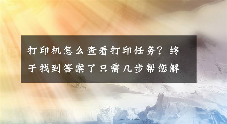 打印机怎么查看打印任务？终于找到答案了只需几步帮您解决打印机驱动问题