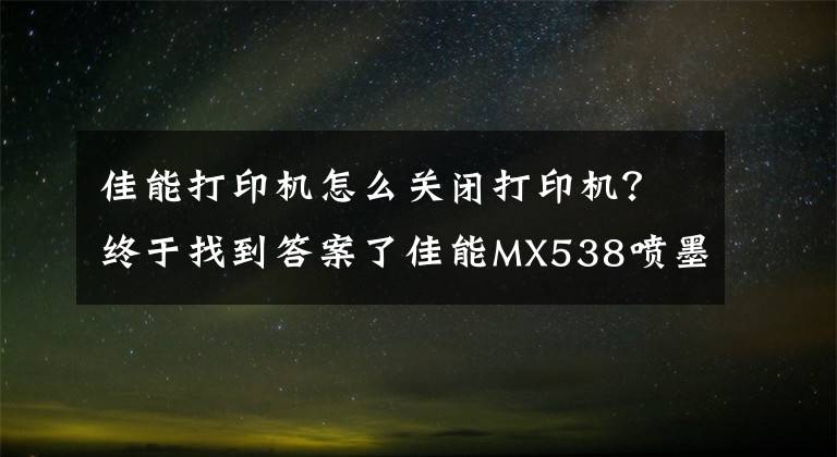 佳能打印机怎么关闭打印机？终于找到答案了佳能MX538喷墨打印机——一款高效办公的神器