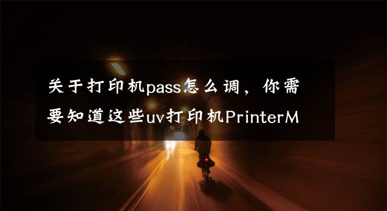 关于打印机pass怎么调，你需要知道这些uv打印机PrinterManager教程
