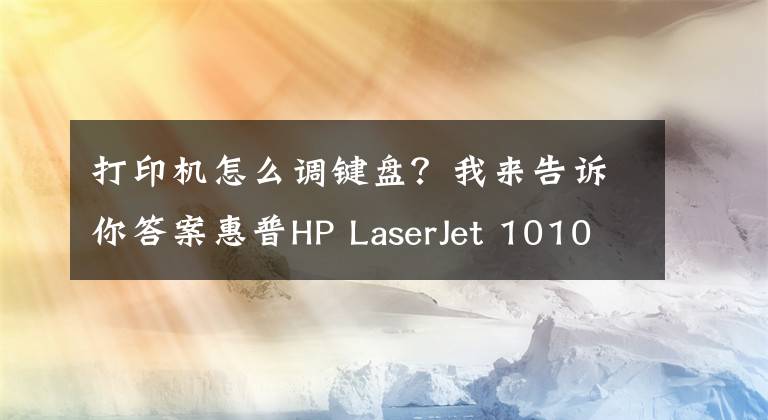 打印机怎么调键盘？我来告诉你答案惠普HP LaserJet 1010是否有支持win7系统的驱动
