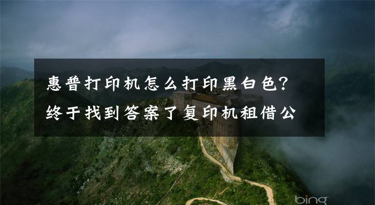 惠普打印机怎么打印黑白色？终于找到答案了复印机租借公司为您介绍彩色打印机不能打黑白的原因