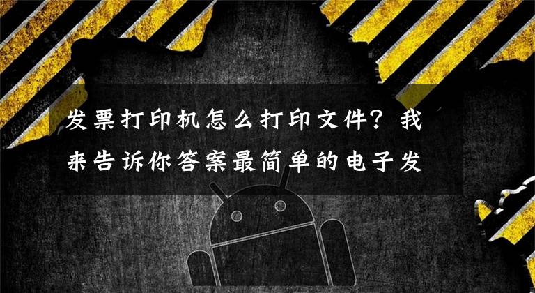 发票打印机怎么打印文件？我来告诉你答案最简单的电子发票打印方法