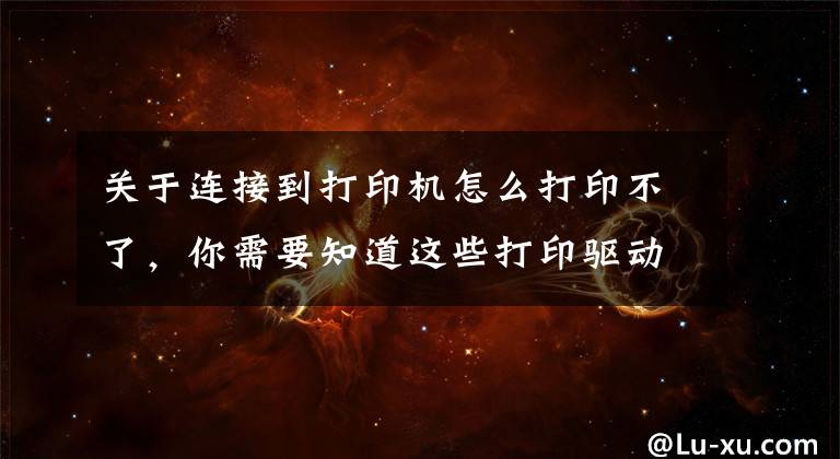 关于连接到打印机怎么打印不了，你需要知道这些打印驱动下载好还是无法打印？这样处理就对了