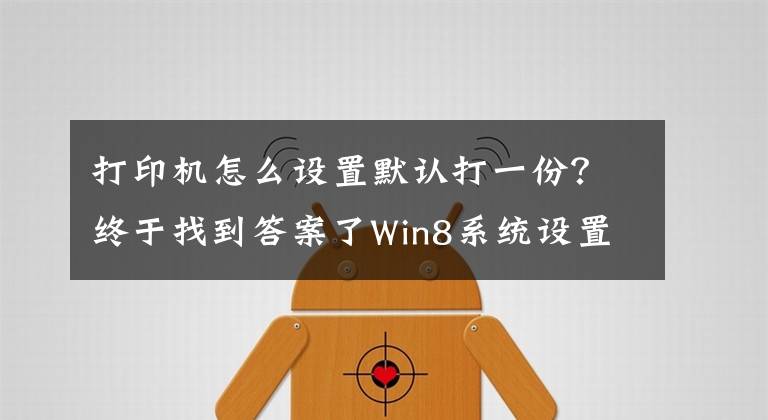 打印机怎么设置默认打一份？终于找到答案了Win8系统设置默认打印机的方法是什么？