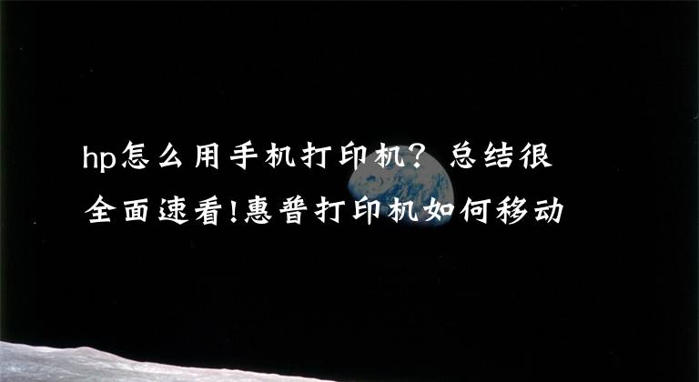 hp怎么用手机打印机？总结很全面速看!惠普打印机如何移动端连接，无线打印