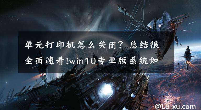 单元打印机怎么关闭？总结很全面速看!win10专业版系统如何关闭文件和打印机共享的问题